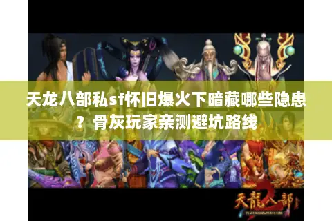 天龙八部私sf怀旧爆火下暗藏哪些隐患?骨灰玩家亲测避坑路线 天龙八部私sf怀旧爆火下暗藏哪些隐患?骨灰玩家亲测避坑路线