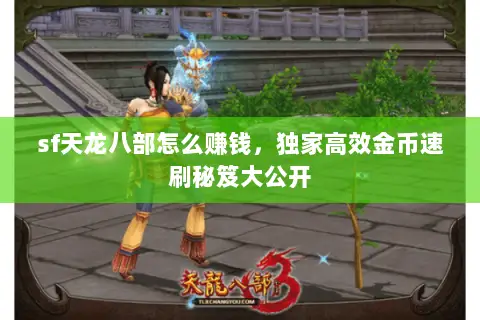 sf天龙八部怎么赚钱,独家高效金币速刷秘笈大公开 sf天龙八部怎么赚钱,独家高效金币速刷秘笈大公开