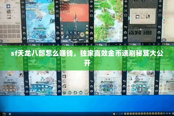 sf天龙八部怎么赚钱,独家高效金币速刷秘笈大公开 sf天龙八部怎么赚钱,独家高效金币速刷秘笈大公开