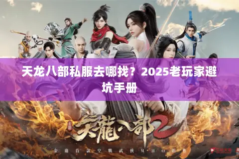 天龙八部私服去哪找？2025老玩家避坑手册