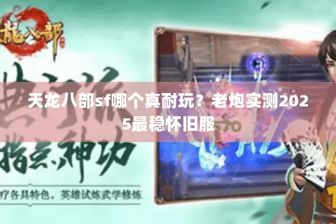 天龙八部sf哪个真耐玩?老炮实测2025最稳怀旧服 天龙八部sf哪个真耐玩?老炮实测2025最稳怀旧服