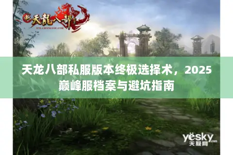 天龙八部私服版本终极选择术，2025巅峰服档案与避坑指南