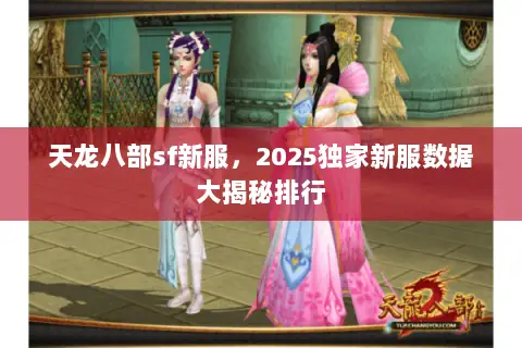 天龙八部sf新服,2025独家新服数据大揭秘排行 天龙八部sf新服,2025独家新服数据大揭秘排行