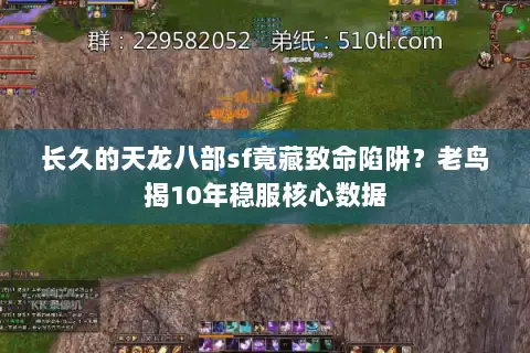 长久的天龙八部sf竟藏致命陷阱?老鸟揭10年稳服核心数据 长久的天龙八部sf竟藏致命陷阱?老鸟揭10年稳服核心数据