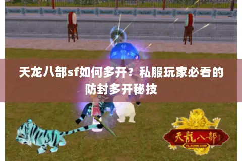 天龙八部sf如何多开?私服玩家必看的防封多开秘技 天龙八部sf如何多开?私服玩家必看的防封多开秘技