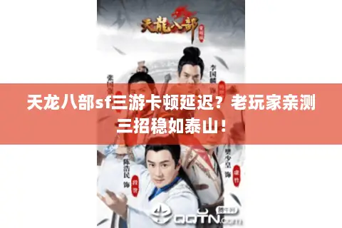天龙八部sf三游卡顿延迟?老玩家亲测三招稳如泰山! 天龙八部sf三游卡顿延迟?老玩家亲测三招稳如泰山!