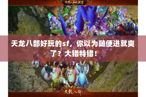 天龙八部好玩的sf,你以为随便进就爽了?大错特错! 天龙八部好玩的sf,你以为随便进就爽了?大错特错!