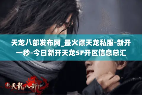 天龙八部发布网_最火爆天龙私服-新开一秒-今日新开天龙SF开区信息总汇