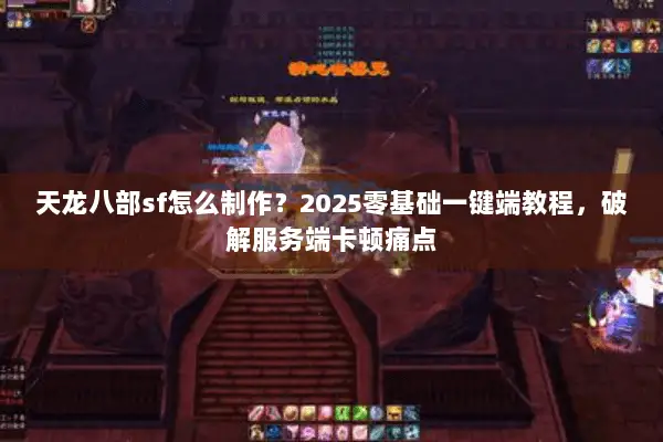 天龙八部sf怎么制作？2025零基础一键端教程，破解服务端卡顿痛点