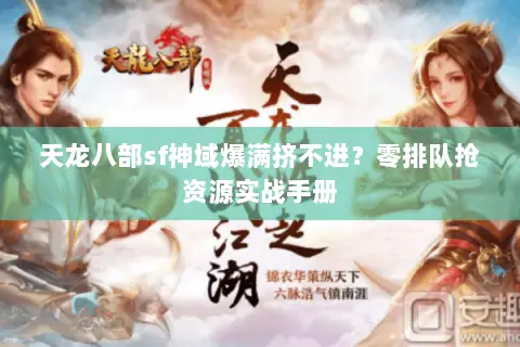 天龙八部sf神域爆满挤不进？零排队抢资源实战手册