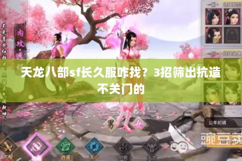天龙八部sf长久服咋找?3招筛出抗造不关门的 天龙八部sf长久服咋找?3招筛出抗造不关门的