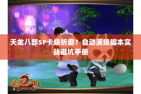 天龙八部SF卡级折磨?自动满级脚本实战避坑手册 天龙八部SF卡级折磨?自动满级脚本实战避坑手册