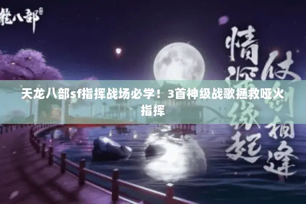 天龙八部sf指挥战场必学!3首神级战歌拯救哑火指挥 天龙八部sf指挥战场必学!3首神级战歌拯救哑火指挥