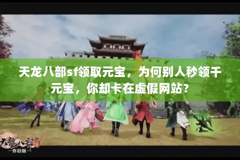 天龙八部sf领取元宝，为何别人秒领千元宝，你却卡在虚假网站？