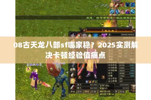 08古天龙八部sf哪家稳?2025实测解决卡顿经验值痛点 08古天龙八部sf哪家稳?2025实测解决卡顿经验值痛点