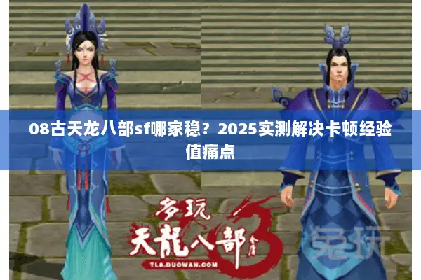 08古天龙八部sf哪家稳?2025实测解决卡顿经验值痛点 08古天龙八部sf哪家稳?2025实测解决卡顿经验值痛点