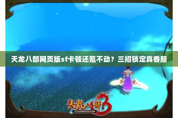 天龙八部网页版sf卡顿还氪不动？三招锁定真香服