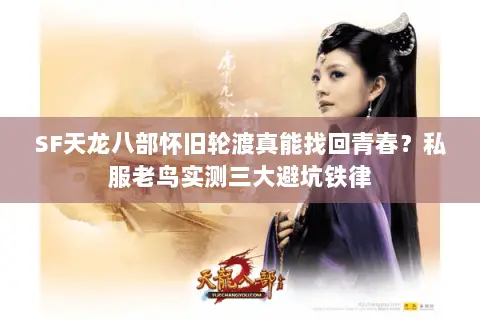 SF天龙八部怀旧轮渡真能找回青春?私服老鸟实测三大避坑铁律 SF天龙八部怀旧轮渡真能找回青春?私服老鸟实测三大避坑铁律
