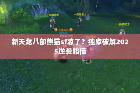 新天龙八部熊猫sf凉了?独家破解2025逆袭路径 新天龙八部熊猫sf凉了?独家破解2025逆袭路径