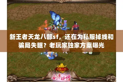 新王者天龙八部sf,还在为私服掉线和骗局失眠?老玩家独家方案曝光 新王者天龙八部sf,还在为私服掉线和骗局失眠?老玩家独家方案曝光