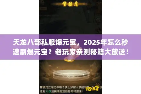 天龙八部私服爆元宝,2025年怎么秒速刷爆元宝?老玩家亲测秘籍大放送! 天龙八部私服爆元宝,2025年怎么秒速刷爆元宝?老玩家亲测秘籍大放送!