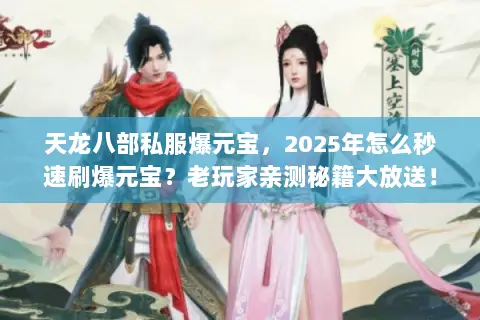 天龙八部私服爆元宝,2025年怎么秒速刷爆元宝?老玩家亲测秘籍大放送! 天龙八部私服爆元宝,2025年怎么秒速刷爆元宝?老玩家亲测秘籍大放送!