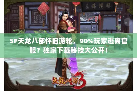 SF天龙八部怀旧游轮,90%玩家逃离官服?独家下载秘技大公开! SF天龙八部怀旧游轮,90%玩家逃离官服?独家下载秘技大公开!