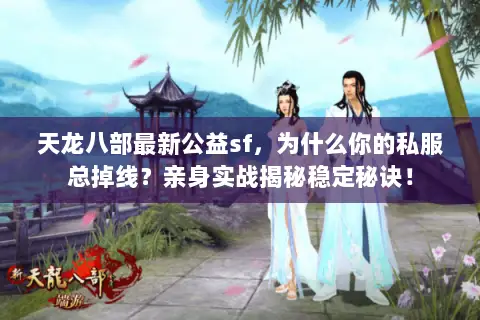 天龙八部最新公益sf，为什么你的私服总掉线？亲身实战揭秘稳定秘诀！