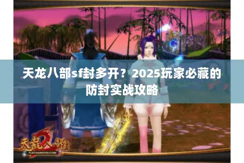 天龙八部sf封多开?2025玩家必藏的防封实战攻略 天龙八部sf封多开?2025玩家必藏的防封实战攻略
