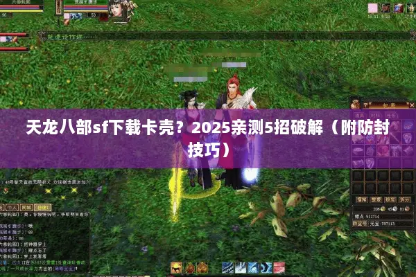 天龙八部sf下载卡壳?2025亲测5招破解(附防封技巧) 天龙八部sf下载卡壳?2025亲测5招破解(附防封技巧)