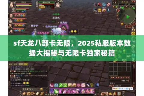 sf天龙八部卡无限,2025私服版本数据大揭秘与无限卡独家秘籍 sf天龙八部卡无限,2025私服版本数据大揭秘与无限卡独家秘籍