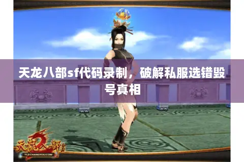 天龙八部sf代码录制,破解私服选错毁号真相 天龙八部sf代码录制,破解私服选错毁号真相