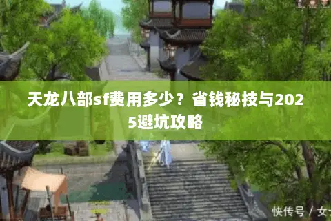 天龙八部sf费用多少?省钱秘技与2025避坑攻略 天龙八部sf费用多少?省钱秘技与2025避坑攻略