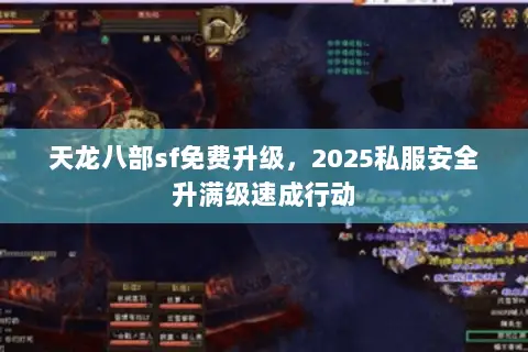 天龙八部sf免费升级,2025私服安全升满级速成行动 天龙八部sf免费升级,2025私服安全升满级速成行动