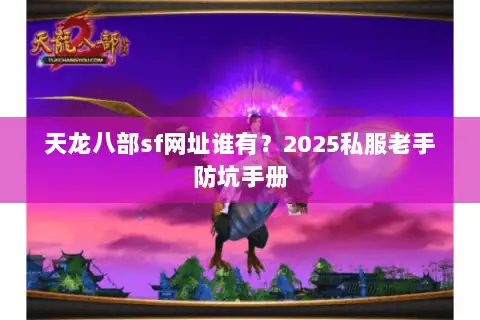 天龙八部sf网址谁有?2025私服老手防坑手册 天龙八部sf网址谁有?2025私服老手防坑手册