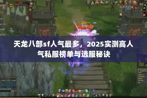 天龙八部sf人气最多,2025实测高人气私服榜单与选服秘诀 天龙八部sf人气最多,2025实测高人气私服榜单与选服秘诀