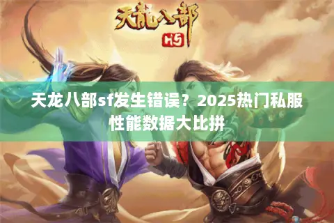 天龙八部sf发生错误?2025热门私服性能数据大比拼 天龙八部sf发生错误?2025热门私服性能数据大比拼