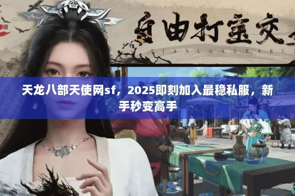 天龙八部天使网sf,2025即刻加入最稳私服,新手秒变高手 天龙八部天使网sf,2025即刻加入最稳私服,新手秒变高手