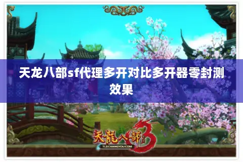 天龙八部sf代理多开对比多开器零封测效果