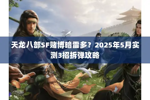 天龙八部SF赌博暗雷多?2025年5月实测3招拆弹攻略 天龙八部SF赌博暗雷多?2025年5月实测3招拆弹攻略