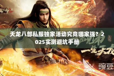 天龙八部私服独家活动究竟哪家强?2025实测避坑手册 天龙八部私服独家活动究竟哪家强?2025实测避坑手册