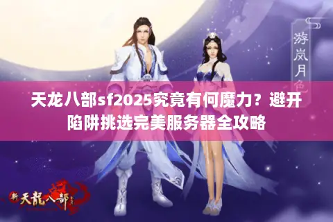 天龙八部sf2025究竟有何魔力?避开陷阱挑选完美服务器全攻略 天龙八部sf2025究竟有何魔力?避开陷阱挑选完美服务器全攻略