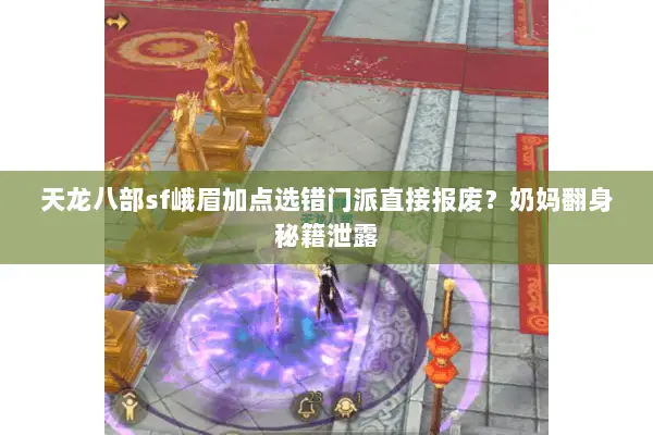 天龙八部sf峨眉加点选错门派直接报废？奶妈翻身秘籍泄露