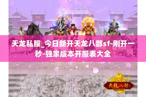 天龙私服_今日新开天龙八部sf-刚开一秒-独家版本开服表大全 天龙私服_今日新开天龙八部sf-刚开一秒-独家版本开服表大全