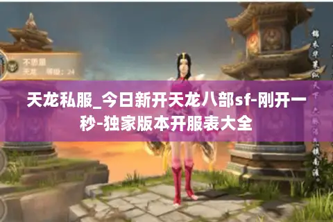 天龙私服_今日新开天龙八部sf-刚开一秒-独家版本开服表大全 天龙私服_今日新开天龙八部sf-刚开一秒-独家版本开服表大全