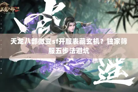 天龙八部微变sf开服表藏玄机?独家筛服五步法避坑 天龙八部微变sf开服表藏玄机?独家筛服五步法避坑
