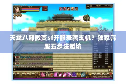天龙八部微变sf开服表藏玄机?独家筛服五步法避坑 天龙八部微变sf开服表藏玄机?独家筛服五步法避坑