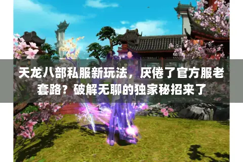 天龙八部私服新玩法,厌倦了官方服老套路?破解无聊的独家秘招来了 天龙八部私服新玩法,厌倦了官方服老套路?破解无聊的独家秘招来了