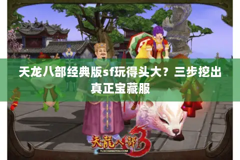天龙八部经典版sf玩得头大?三步挖出真正宝藏服 天龙八部经典版sf玩得头大?三步挖出真正宝藏服