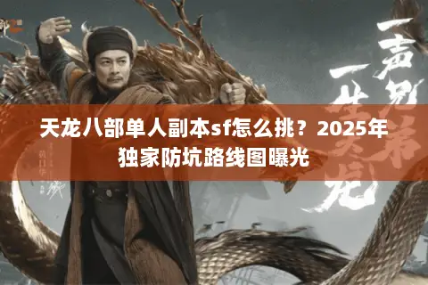 天龙八部单人副本sf怎么挑?2025年独家防坑路线图曝光 天龙八部单人副本sf怎么挑?2025年独家防坑路线图曝光